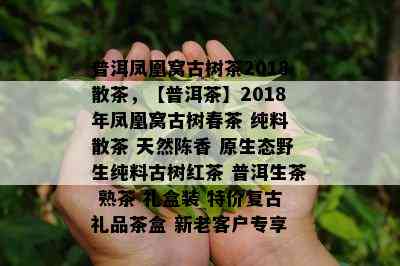 普洱凤凰窝古树茶2018散茶，【普洱茶】2018年凤凰窝古树春茶 纯料 散茶 天然陈香 原生态野生纯料古树红茶 普洱生茶 熟茶 礼盒装 特价复古礼品茶盒 新老客户专享