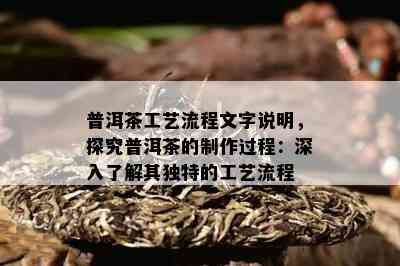 普洱茶工艺流程文字说明，探究普洱茶的制作过程：深入了解其独特的工艺流程