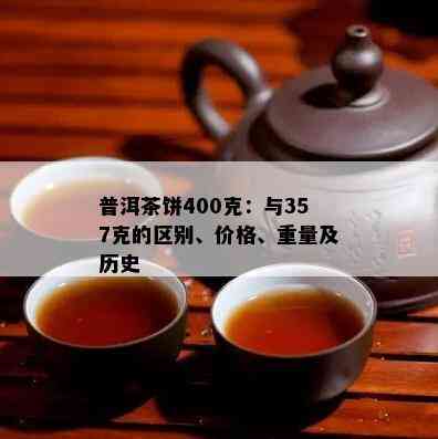 普洱茶饼400克：与357克的区别、价格、重量及历史