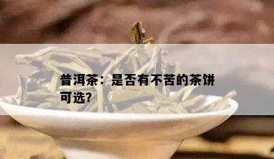 普洱茶：是否有不苦的茶饼可选？