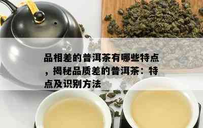 品相差的普洱茶有哪些特点，揭秘品质差的普洱茶：特点及识别方法