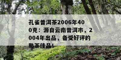 孔雀普洱茶2006年400克：源自云南普洱市，2004年出品，备受好评的熟茶佳品！