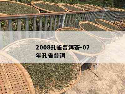 2008孔雀普洱茶-07年孔雀普洱