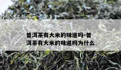 普洱茶有大米的味道吗-普洱茶有大米的味道吗为什么