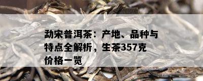 勐宋普洱茶：产地、品种与特点全解析，生茶357克价格一览