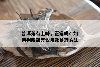 普洱茶有土味，正常吗？如何判断能否饮用及处理方法