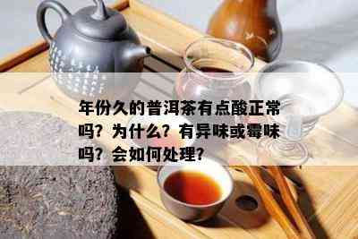 年份久的普洱茶有点酸正常吗？为什么？有异味或霉味吗？会如何处理？