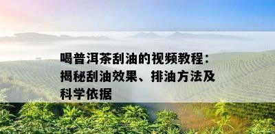 喝普洱茶刮油的视频教程：揭秘刮油效果、排油方法及科学依据