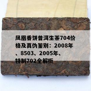 凤凰香饼普洱生茶704价格及真伪鉴别：2008年、8503、2005年、特制702全解析