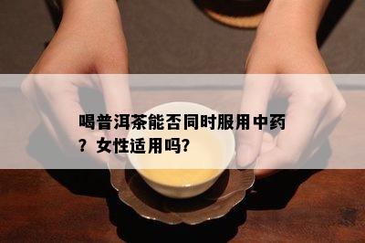 喝普洱茶能否同时服用中？女性适用吗？