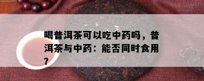 喝普洱茶可以吃中吗，普洱茶与中：能否同时食用？