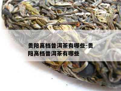 贵阳高档普洱茶有哪些-贵阳高档普洱茶有哪些