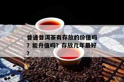 普通普洱茶有存放的价值吗？能升值吗？存放几年更好？