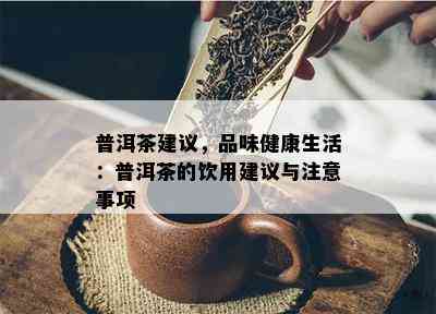 普洱茶建议，品味健康生活：普洱茶的饮用建议与注意事项