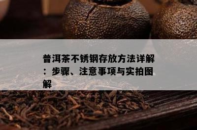 普洱茶不锈钢存放方法详解：步骤、注意事项与实拍图解