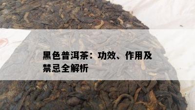 黑色普洱茶：功效、作用及禁忌全解析