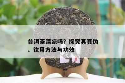 普洱茶清凉吗？探究其真伪、饮用方法与功效