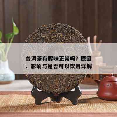 普洱茶有腥味正常吗？原因、影响与是否可以饮用详解