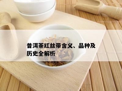 普洱茶红丝带含义、品种及历史全解析