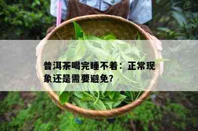 普洱茶喝完睡不着：正常现象还是需要避免？