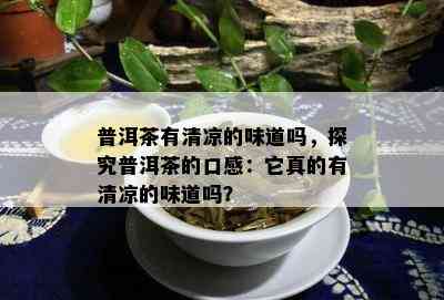 普洱茶有清凉的味道吗，探究普洱茶的口感：它真的有清凉的味道吗？