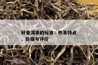 好普洱茶的标准：熟茶特点、价格与评价