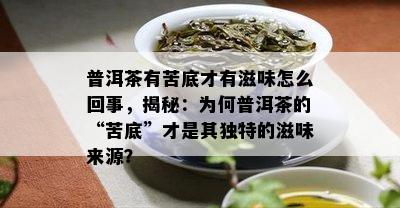 普洱茶有苦底才有滋味怎么回事，揭秘：为何普洱茶的“苦底”才是其独特的滋味来源？