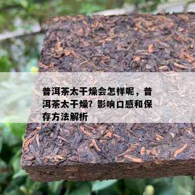 普洱茶太干燥会怎样呢，普洱茶太干燥？影响口感和保存方法解析