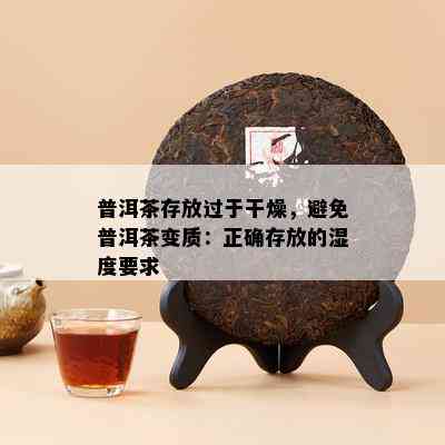 普洱茶存放过于干燥，避免普洱茶变质：正确存放的湿度要求