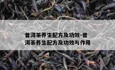 普洱茶养生配方及功效-普洱茶养生配方及功效与作用