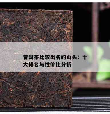 普洱茶比较出名的山头：十大排名与性价比分析