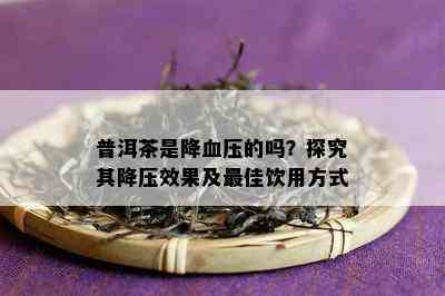 普洱茶是降血压的吗？探究其降压效果及更佳饮用方式