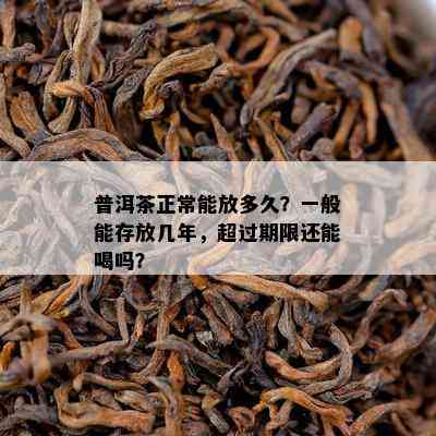 普洱茶正常能放多久？一般能存放几年，超过期限还能喝吗？