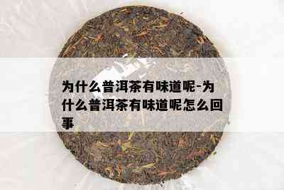 为什么普洱茶有味道呢-为什么普洱茶有味道呢怎么回事