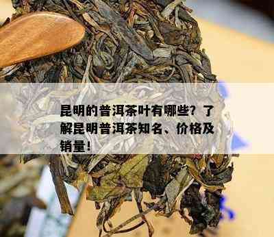 昆明的普洱茶叶有哪些？了解昆明普洱茶知名、价格及销量！