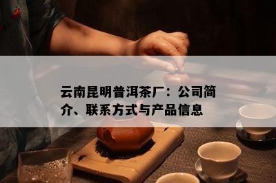 云南昆明普洱茶厂：公司简介、联系方式与产品信息