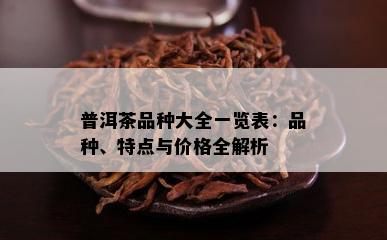 普洱茶品种大全一览表：品种、特点与价格全解析