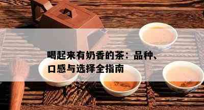 喝起来有奶香的茶：品种、口感与选择全指南