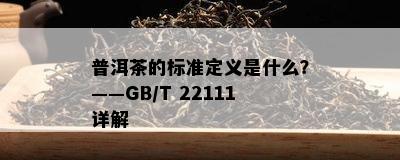 普洱茶的标准定义是什么？——GB/T 22111详解