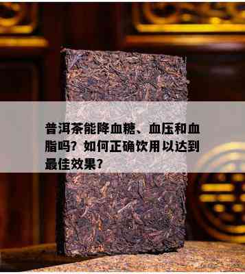 普洱茶能降血糖、血压和血脂吗？如何正确饮用以达到更佳效果？