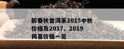 醉春秋普洱茶2015中秋价格及2017、2019同喜价格一览