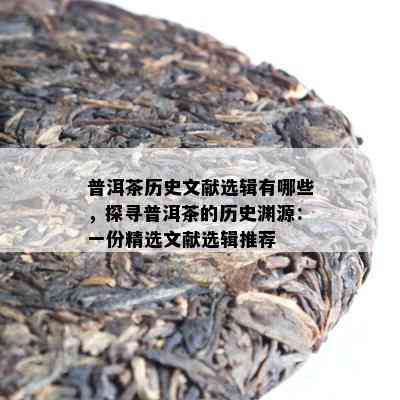 普洱茶历史文献选辑有哪些，探寻普洱茶的历史渊源：一份精选文献选辑推荐