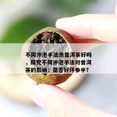 不同冲泡手法泡普洱茶好吗，探究不同冲泡手法对普洱茶的影响：是否好坏参半？