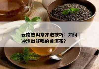 云南普洱茶冲泡技巧：如何冲泡出好喝的普洱茶？