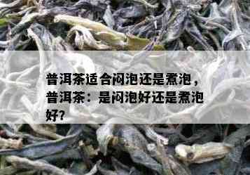 普洱茶适合闷泡还是煮泡，普洱茶：是闷泡好还是煮泡好？