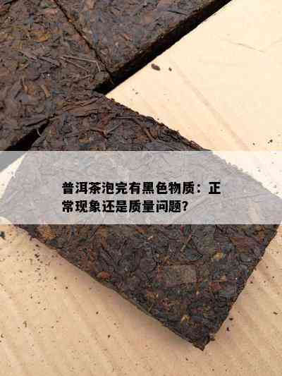 普洱茶泡完有黑色物质：正常现象还是质量问题？