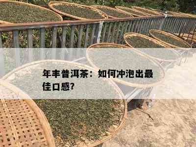 年丰普洱茶：如何冲泡出更佳口感？