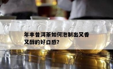 年丰普洱茶如何泡制出又香又醇的好口感？