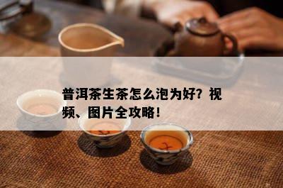 普洱茶生茶怎么泡为好？视频、图片全攻略！