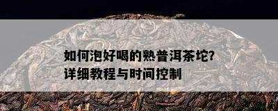 如何泡好喝的熟普洱茶坨？详细教程与时间控制